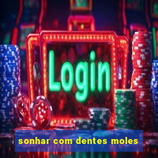 sonhar com dentes moles